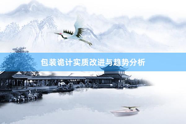 包装诡计实质改进与趋势分析