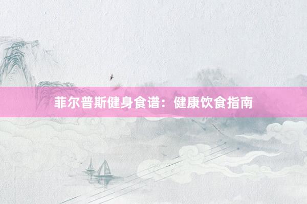 菲尔普斯健身食谱：健康饮食指南